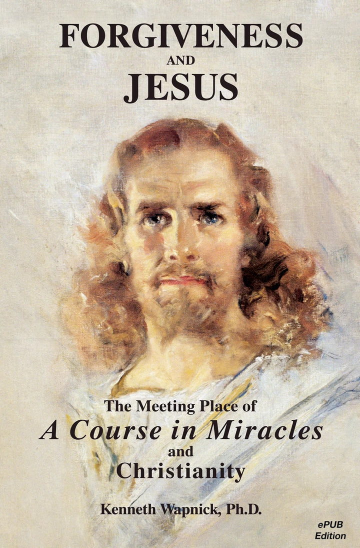 Forgiveness and Jesus: The Meeting Place of "A Course in Miracles" and Christianity [EPUB]