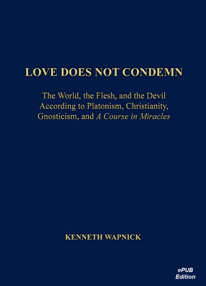 Love Does Not Condemn: The World, the Flesh, and the Devil According to Platonism, Christianity, Gnosticism, and "A Course in Miracles" [EPUB]