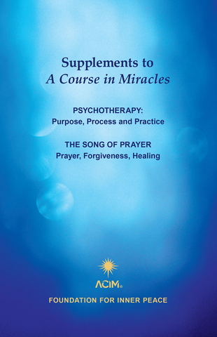Supplements to "A Course in Miracles":  Psychotherapy: Purpose, Process and Practice; The Song of Prayer: Prayer, Forgiveness, Healing [BOOK]