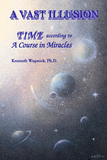 A Vast Illusion: Time According to "A Course in Miracles" [BOOK]