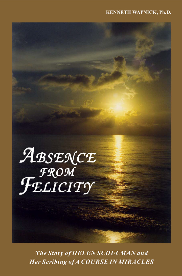 Absence from Felicity: The Story of Helen Schucman and Her Scribing of "A Course in Miracles" [BOOK]