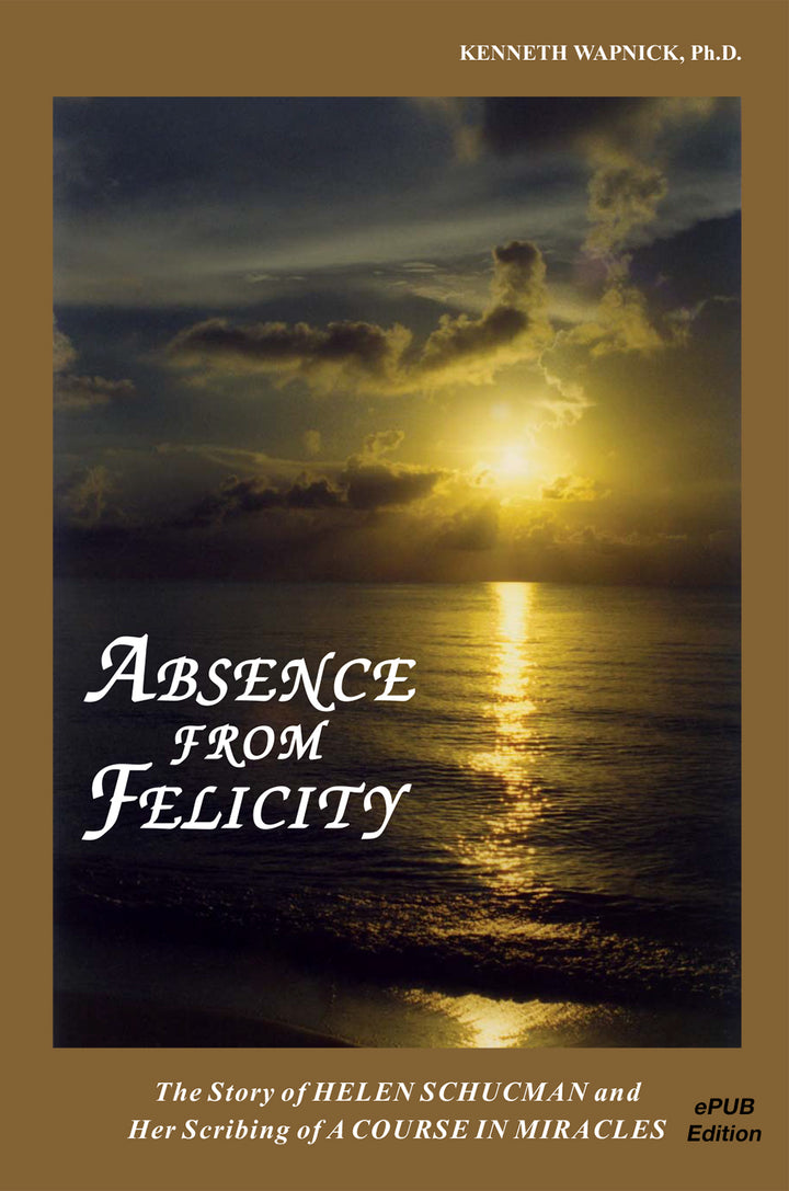 Absence from Felicity: The Story of Helen Schucman and Her Scribing of "A Course in Miracles" [EPUB]