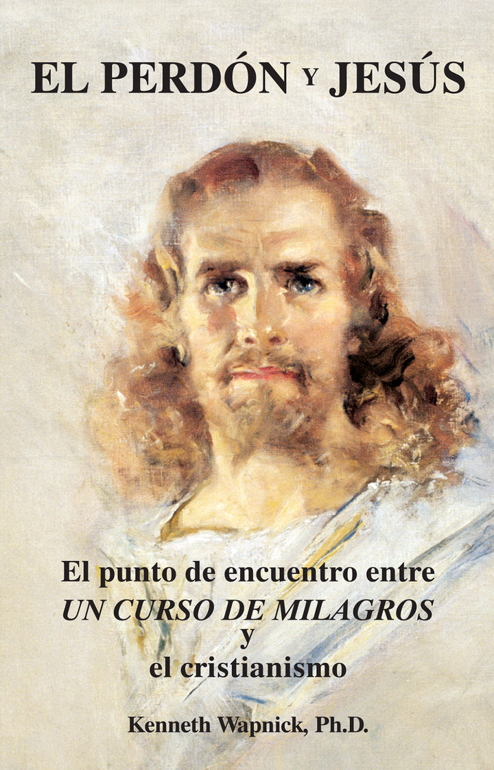 El perdón y Jesús: El punto de encuentro entre "Un curso de milagros" y el cristianismo [ES BOOK]