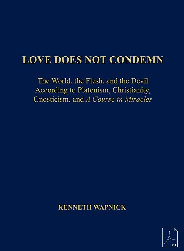 Love Does Not Condemn: The World, the Flesh, and the Devil According to Platonism, Christianity, Gnosticism, and "A Course in Miracles" [PDF]